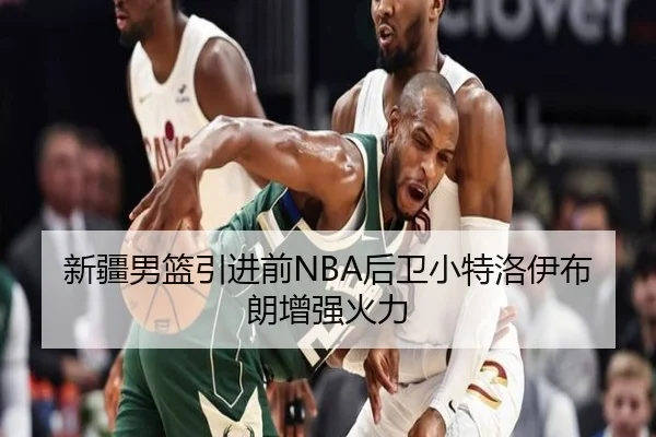 新疆男篮引进前NBA后卫小特洛伊布朗增强火力